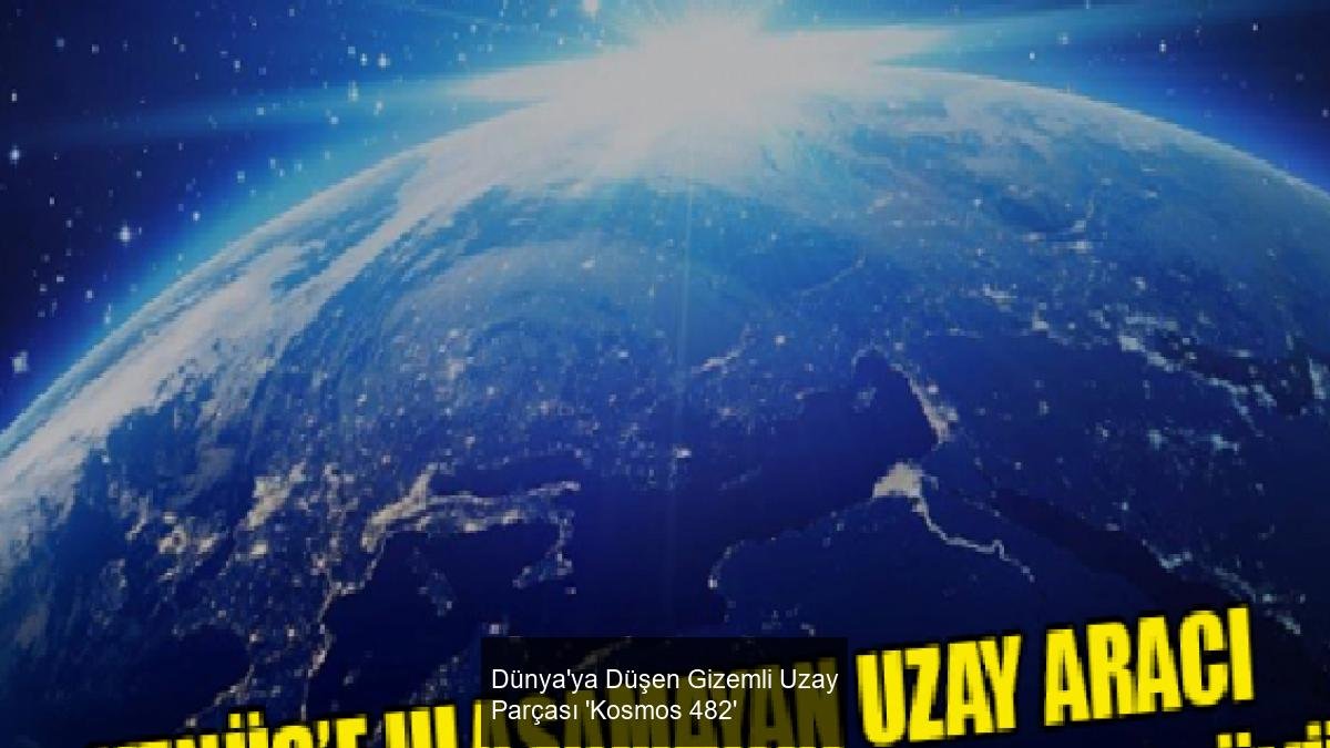 Dünya'ya Düşen Gizemli Uzay Parçası 'Kosmos 482'