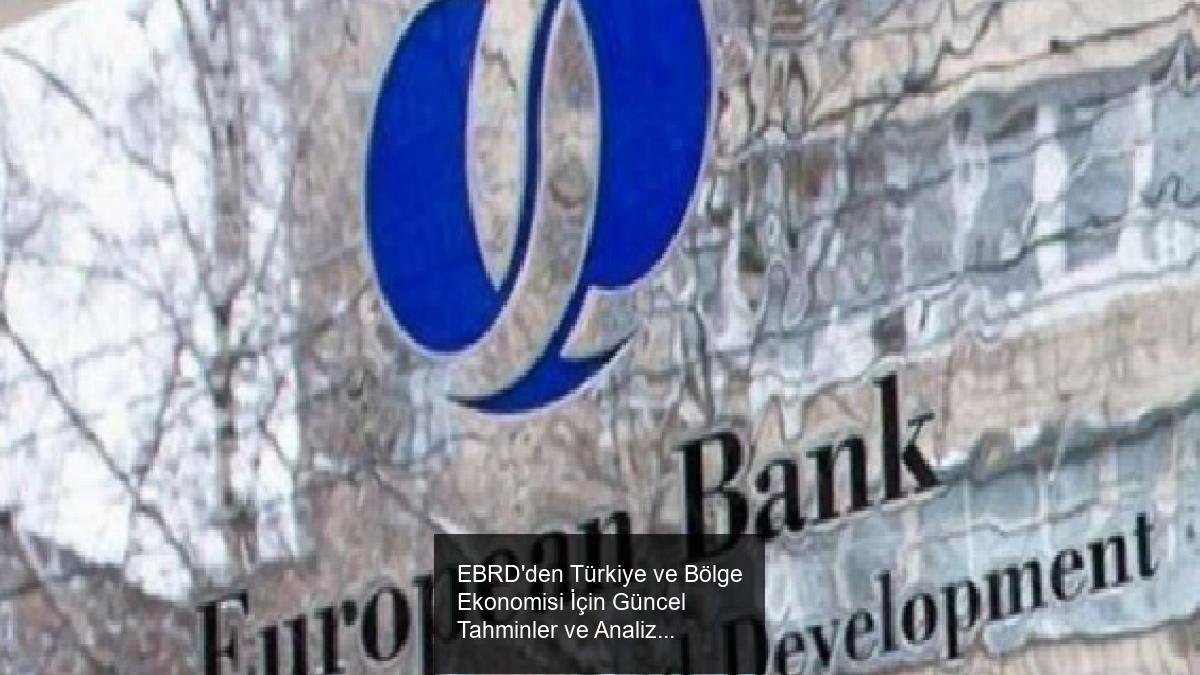 EBRD'den Türkiye ve Bölge Ekonomisi İçin Güncel Tahminler ve Analizler