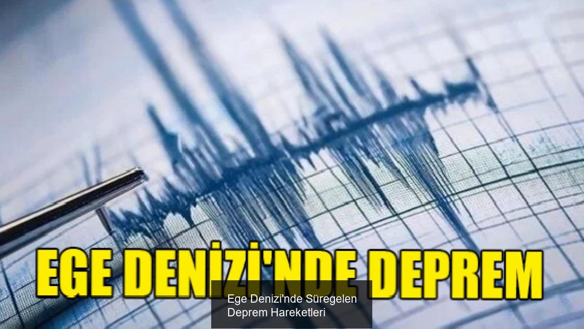 Ege Denizi'nde Süregelen Deprem Hareketleri