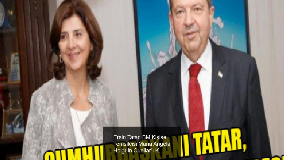 Ersin Tatar, BM Kişisel Temsilcisi Maria Angela Holguin Cuellar’ı Kabul Edecek