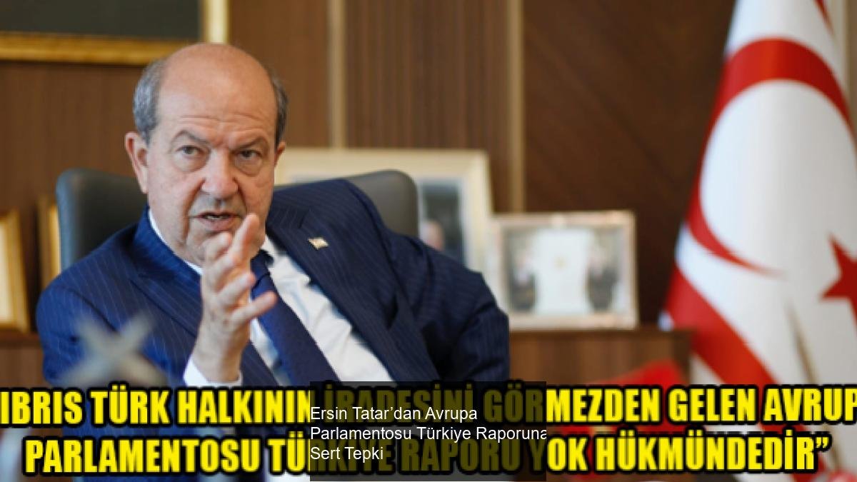 Ersin Tatar’dan Avrupa Parlamentosu Türkiye Raporuna Sert Tepki