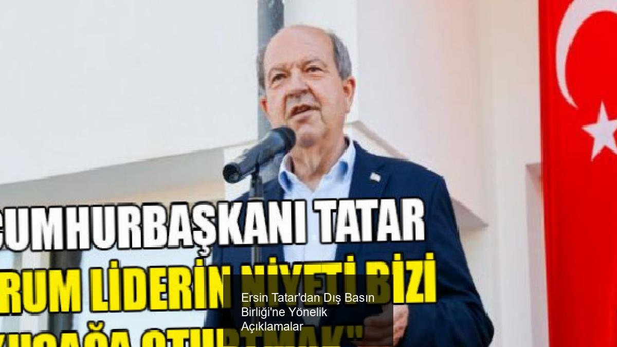Ersin Tatar'dan Dış Basın Birliği'ne Yönelik Açıklamalar