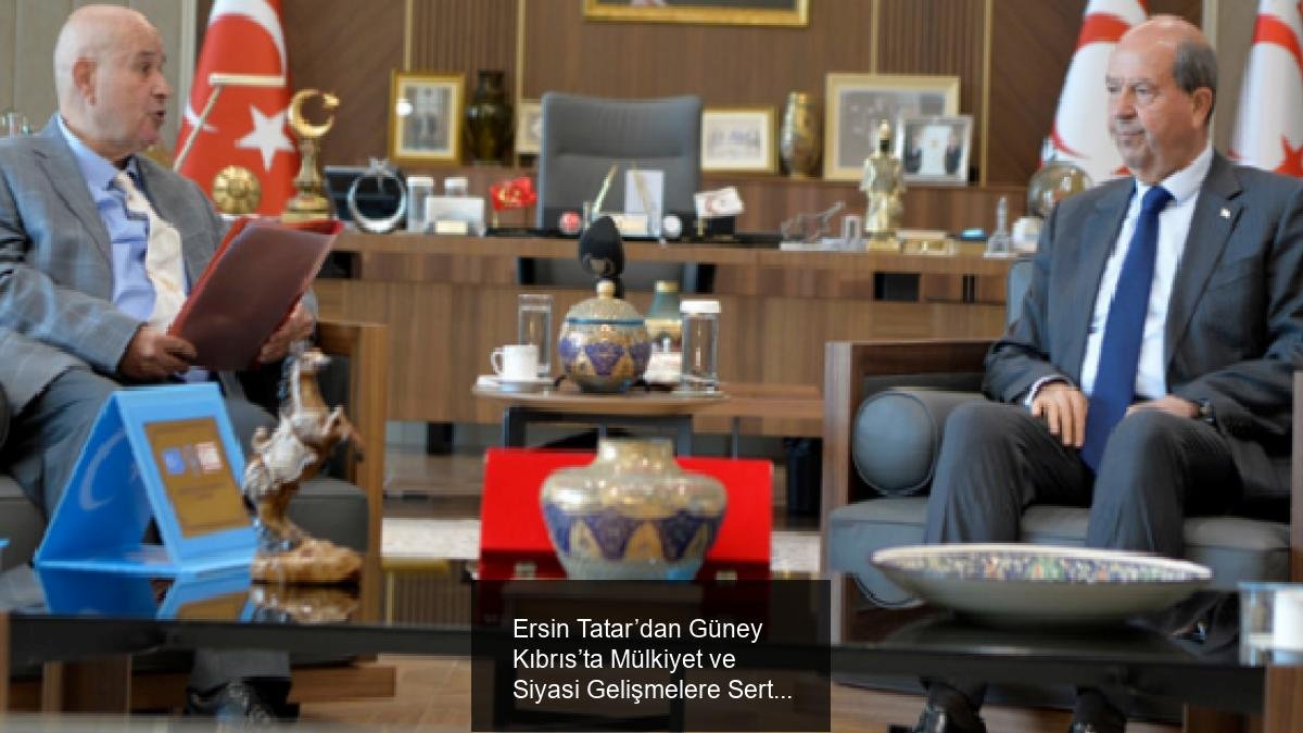 Ersin Tatar’dan Güney Kıbrıs’ta Mülkiyet ve Siyasi Gelişmelere Sert Tepki