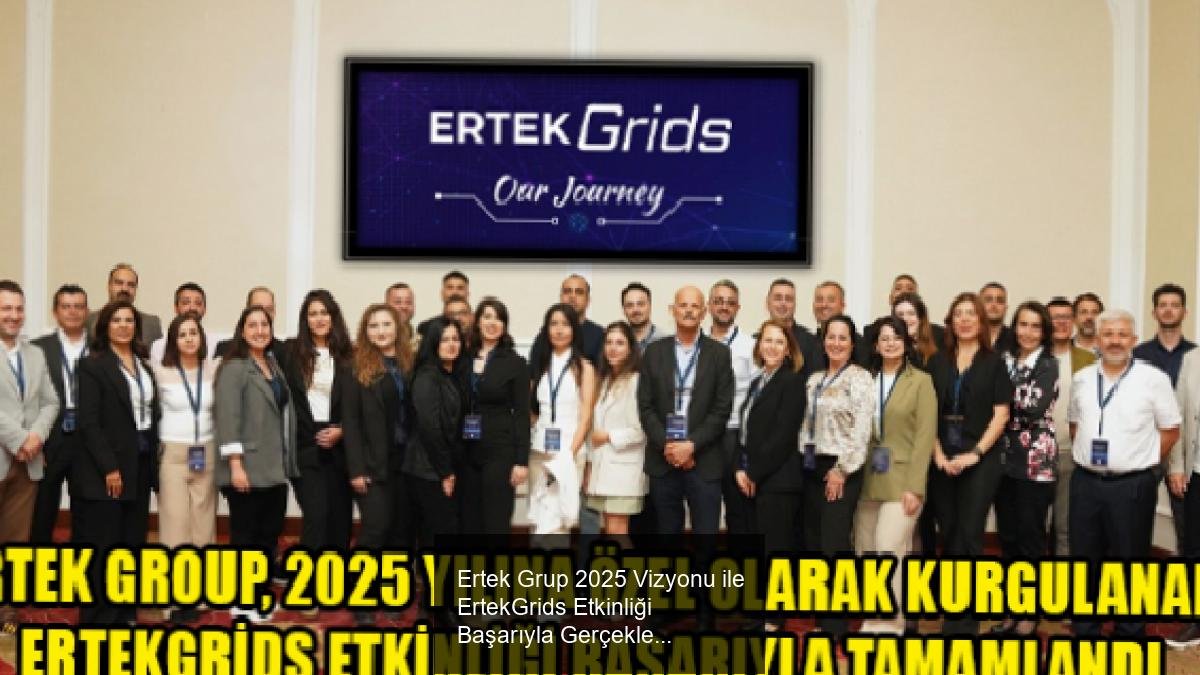 Ertek Grup 2025 Vizyonu ile ErtekGrids Etkinliği Başarıyla Gerçekleşti