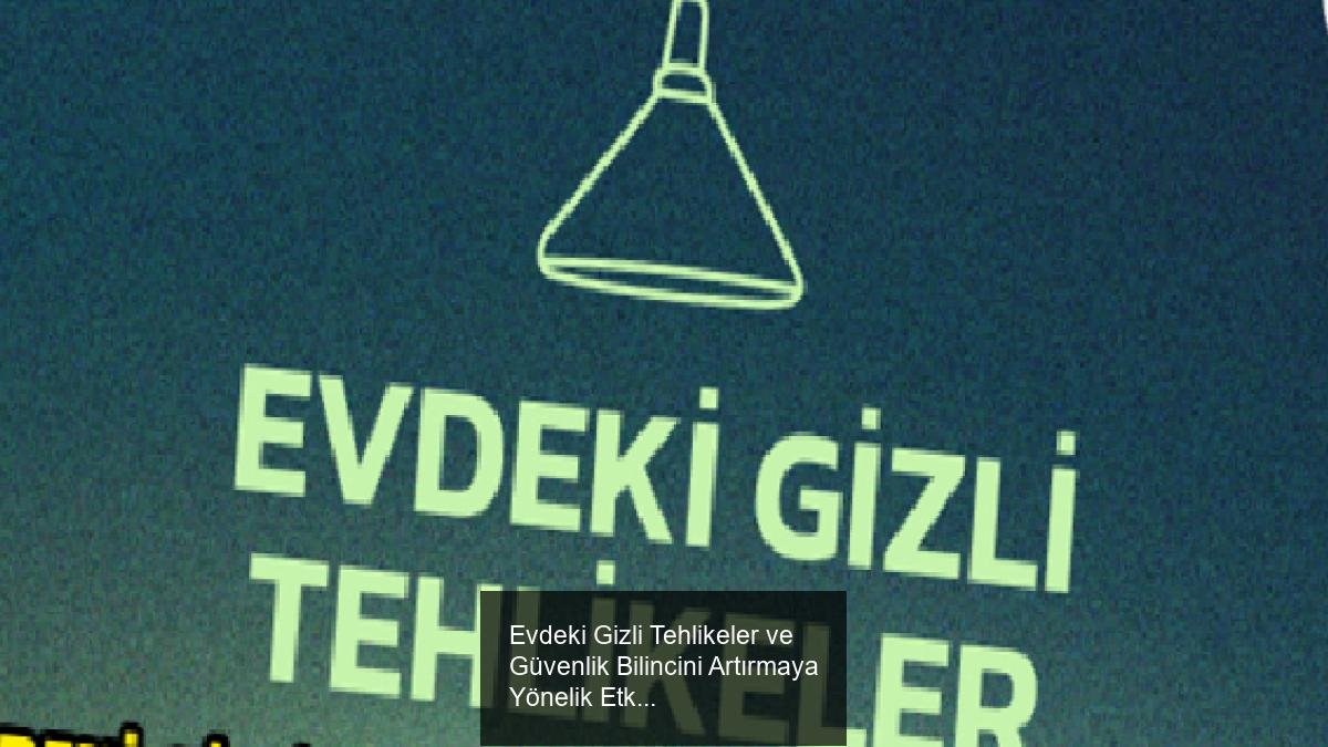 Evdeki Gizli Tehlikeler ve Güvenlik Bilincini Artırmaya Yönelik Etkinlik