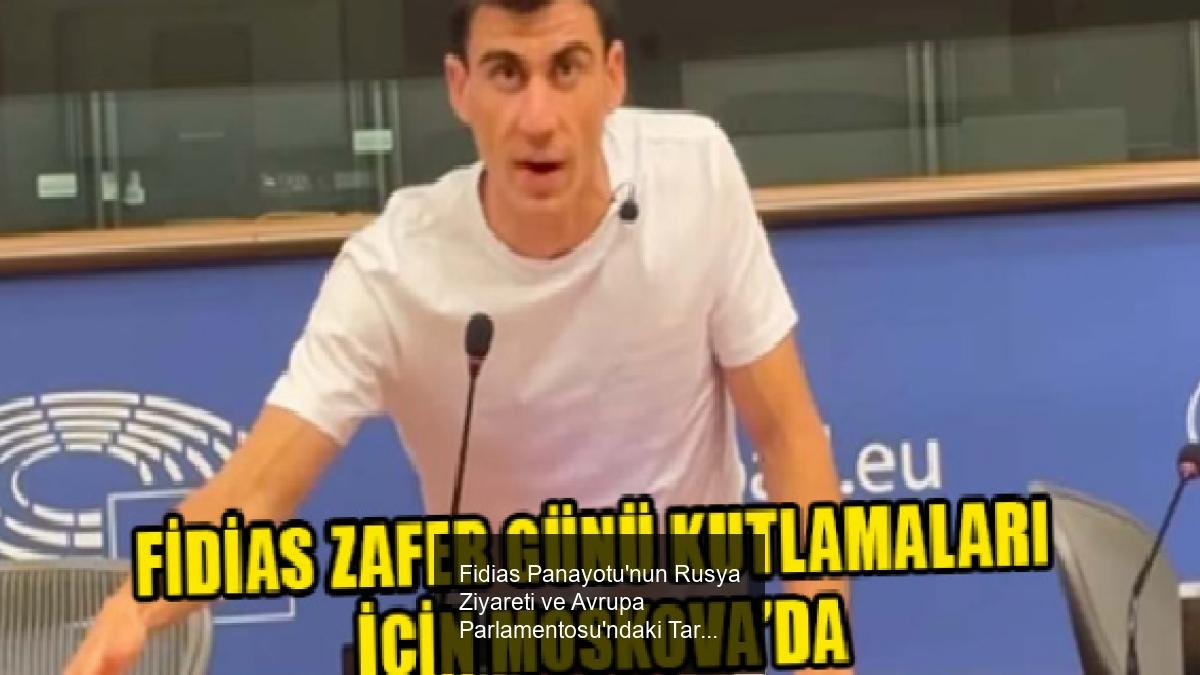 Fidias Panayotu'nun Rusya Ziyareti ve Avrupa Parlamentosu'ndaki Tartışmalar