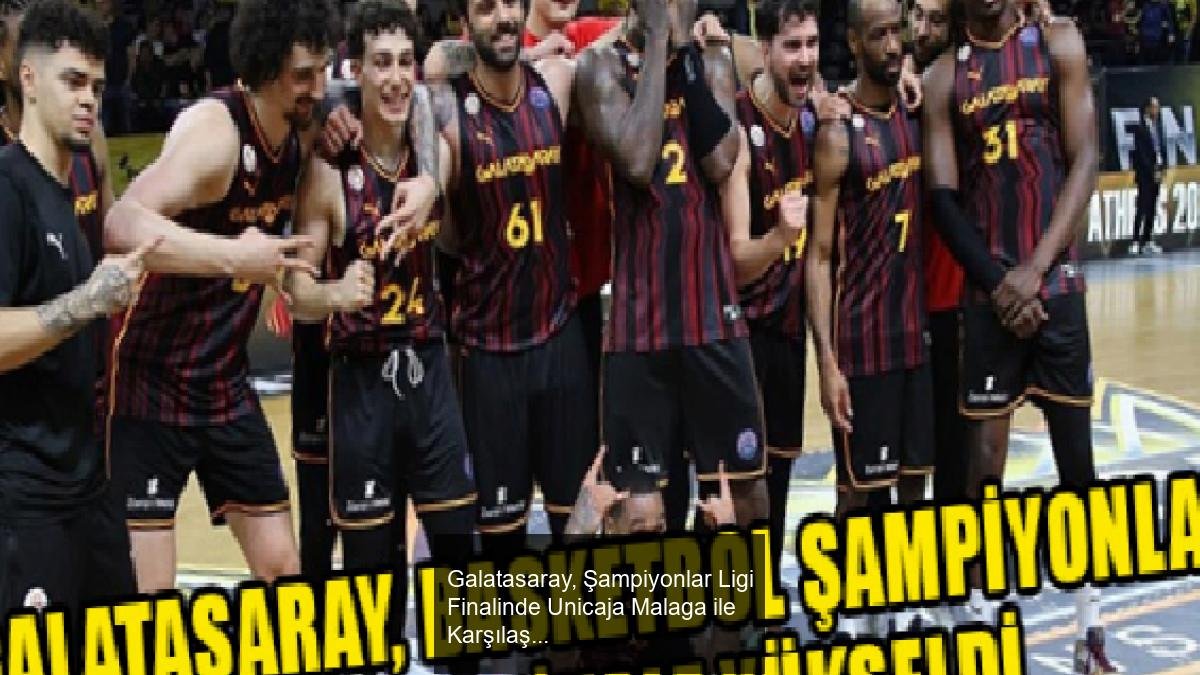 Galatasaray, Şampiyonlar Ligi Finalinde Unicaja Malaga ile Karşılaşacak