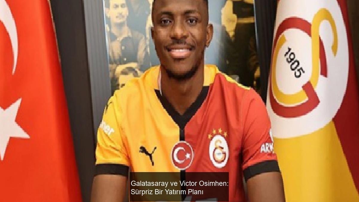 Galatasaray ve Victor Osimhen: Sürpriz Bir Yatırım Planı