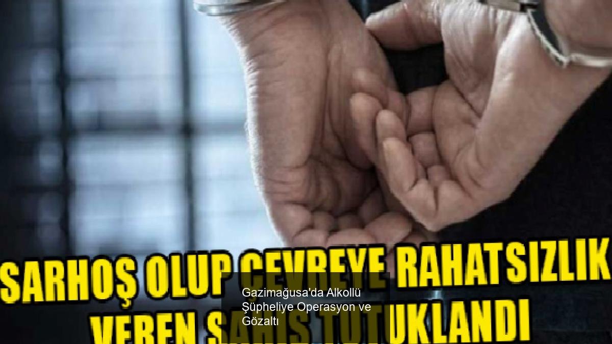 Gazimağusa'da Alkollü Şüpheliye Operasyon ve Gözaltı