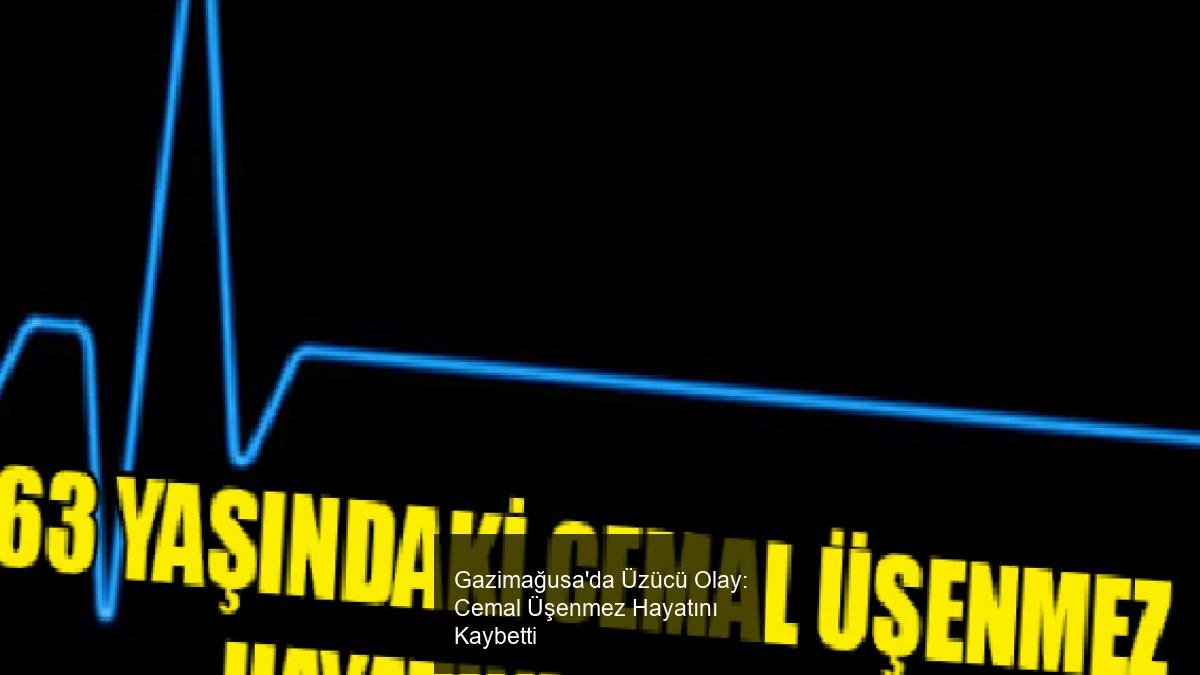Gazimağusa'da Üzücü Olay: Cemal Üşenmez Hayatını Kaybetti