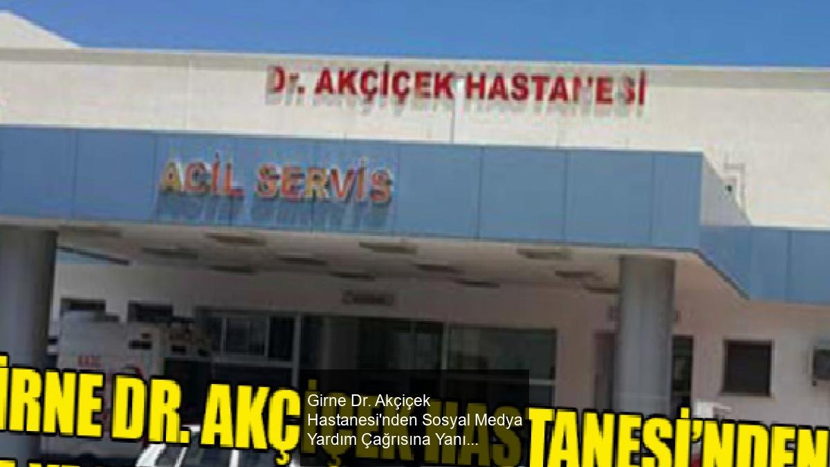 Girne Dr. Akçiçek Hastanesi'nden Sosyal Medya Yardım Çağrısına Yanıt