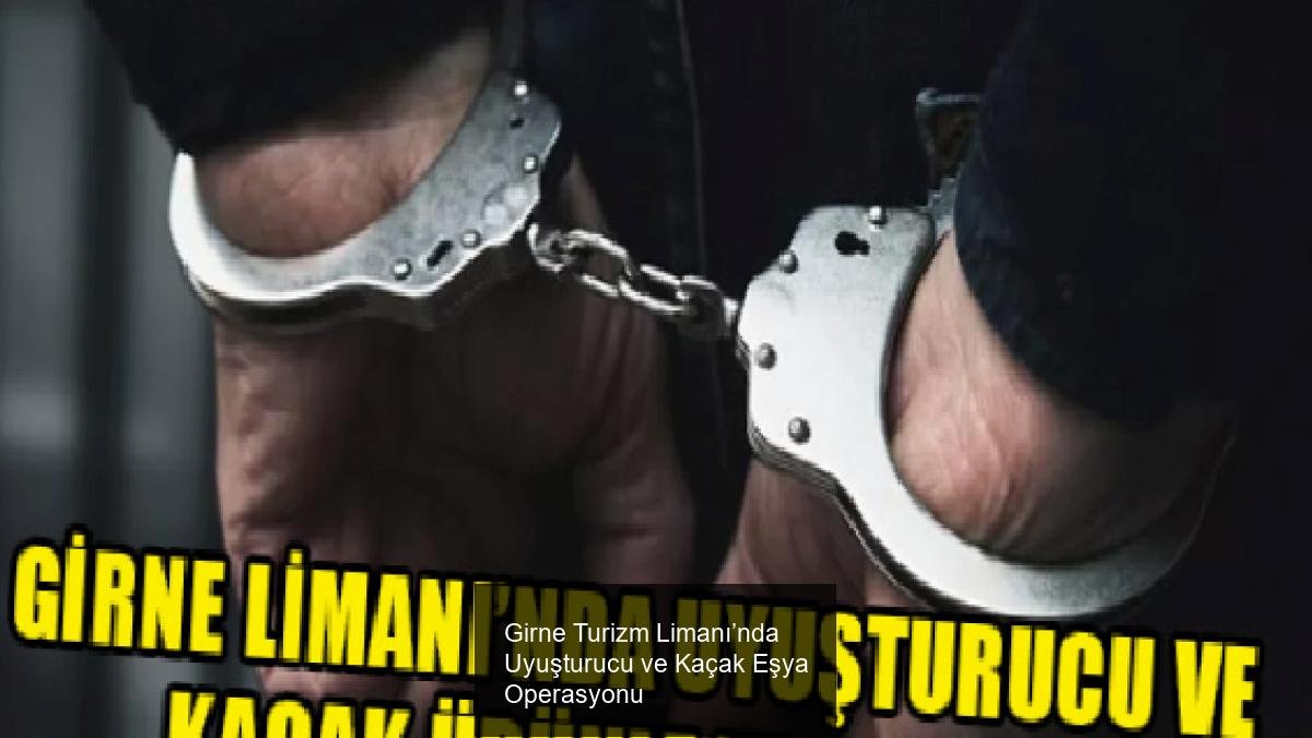 Girne Turizm Limanı’nda Uyuşturucu ve Kaçak Eşya Operasyonu