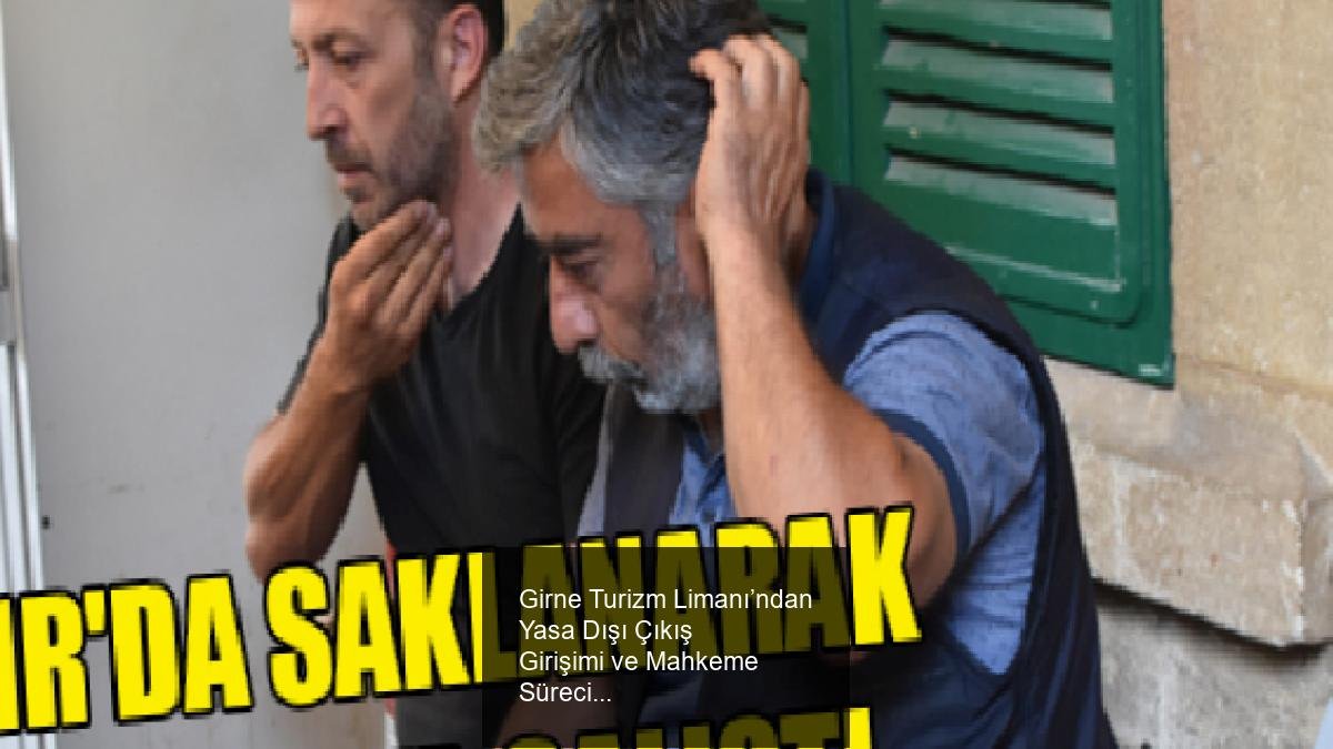 Girne Turizm Limanı’ndan Yasa Dışı Çıkış Girişimi ve Mahkeme Süreci
