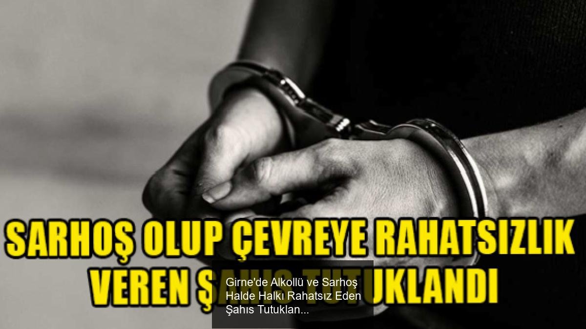 Girne'de Alkollü ve Sarhoş Halde Halkı Rahatsız Eden Şahıs Tutuklandı