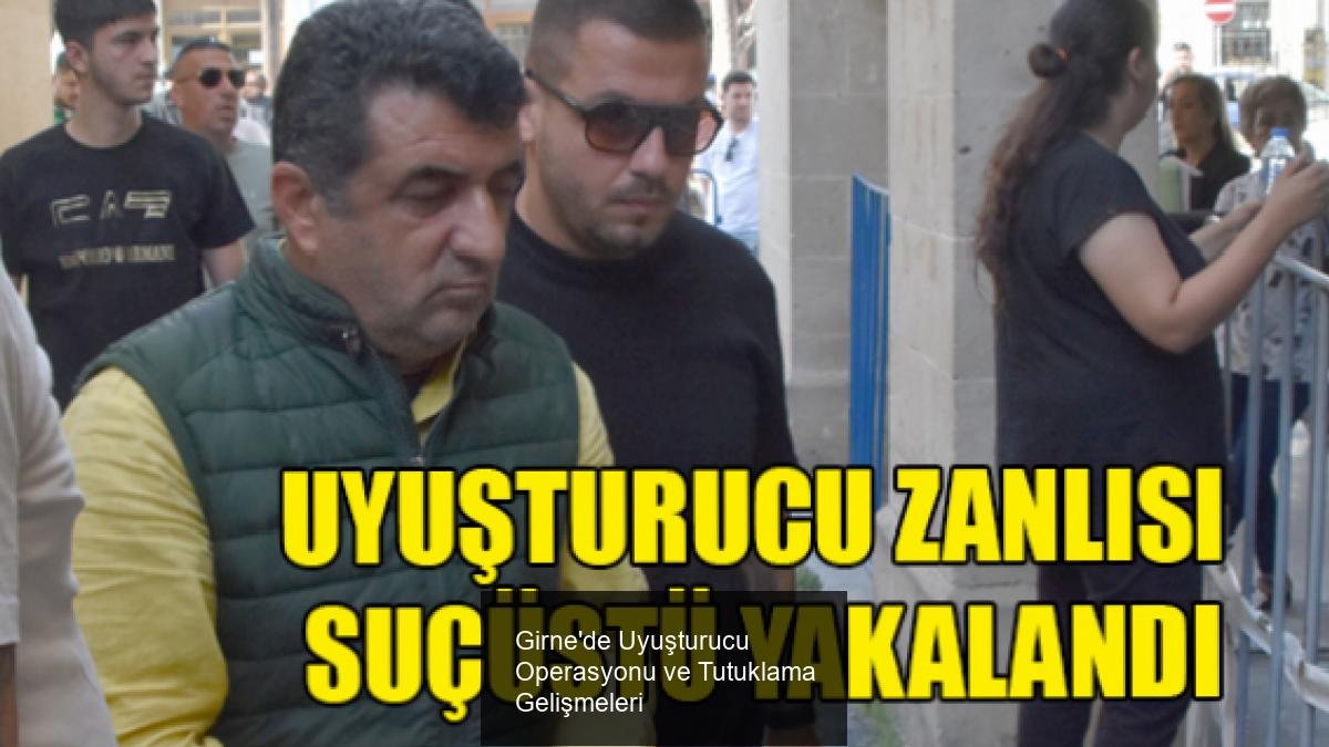 Girne'de Uyuşturucu Operasyonu ve Tutuklama Gelişmeleri