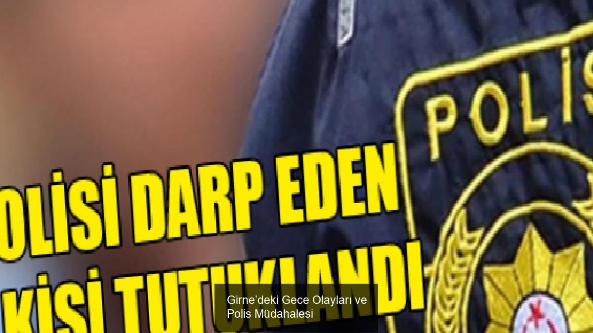 Girne’deki Gece Olayları ve Polis Müdahalesi