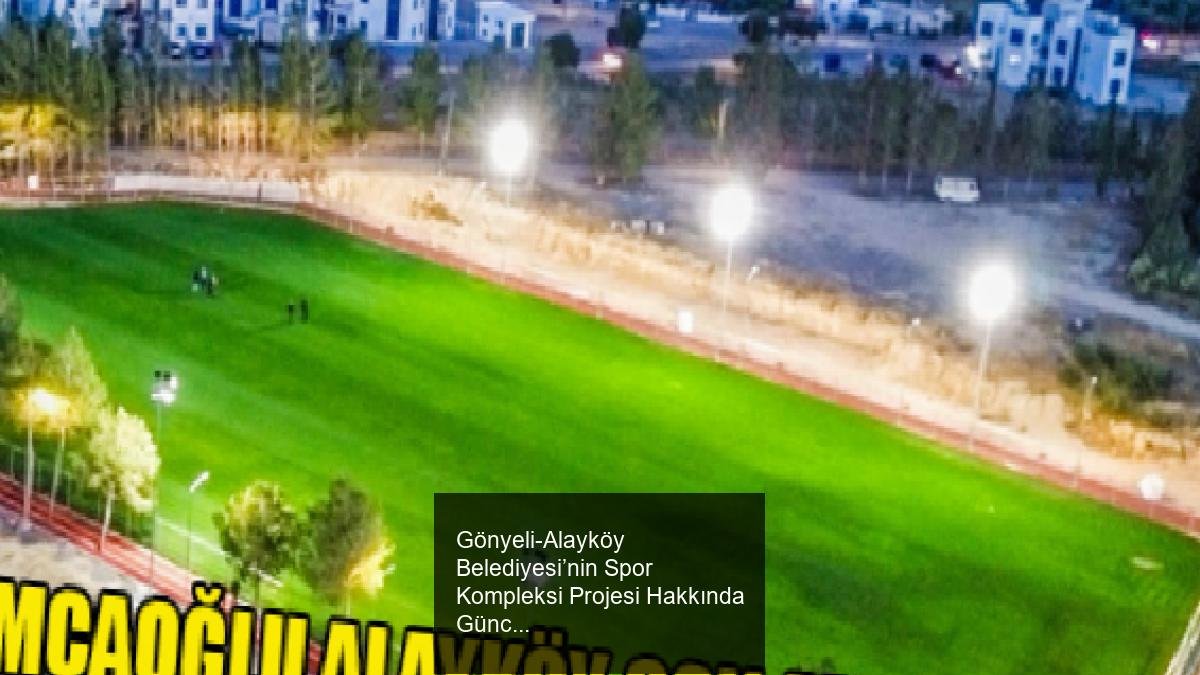 Gönyeli-Alayköy Belediyesi’nin Spor Kompleksi Projesi Hakkında Güncel Bilgilendirme