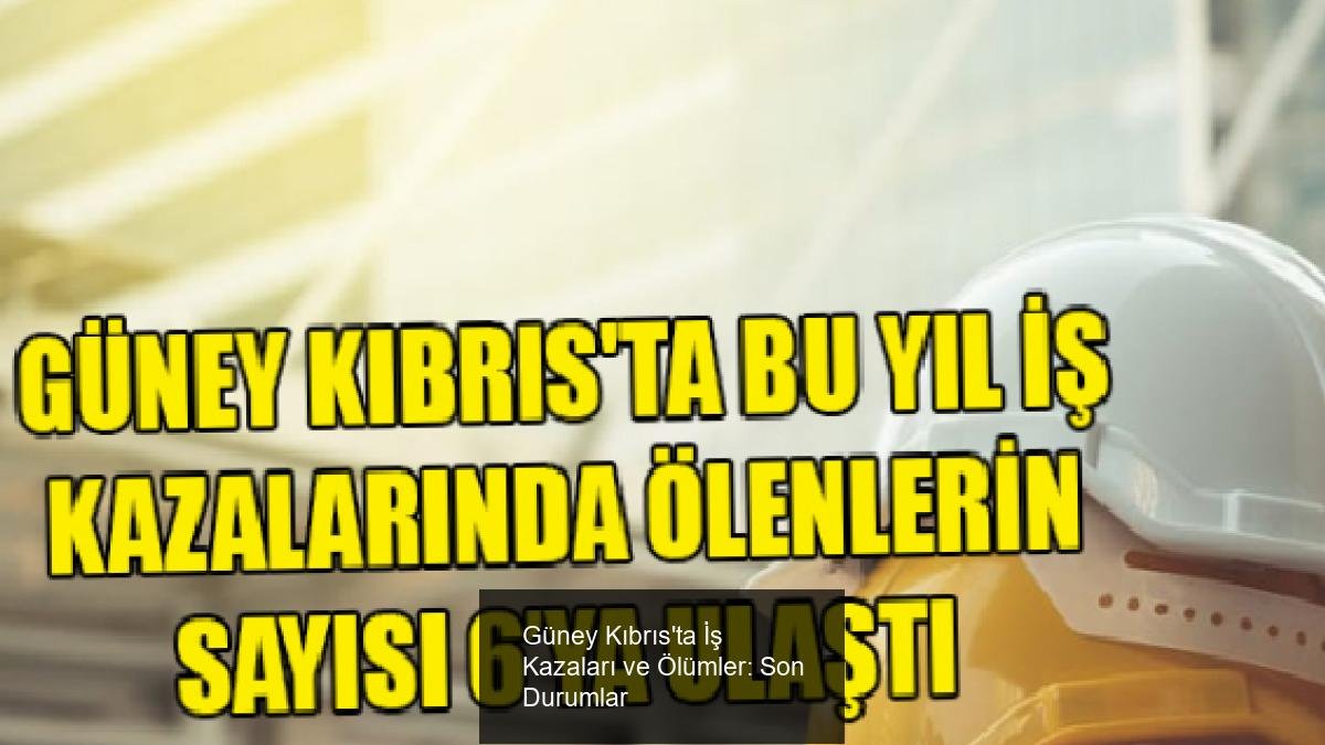 Güney Kıbrıs'ta İş Kazaları ve Ölümler: Son Durumlar
