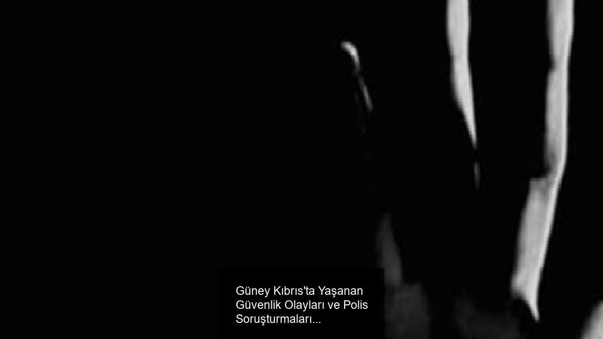 Güney Kıbrıs'ta Yaşanan Güvenlik Olayları ve Polis Soruşturmaları