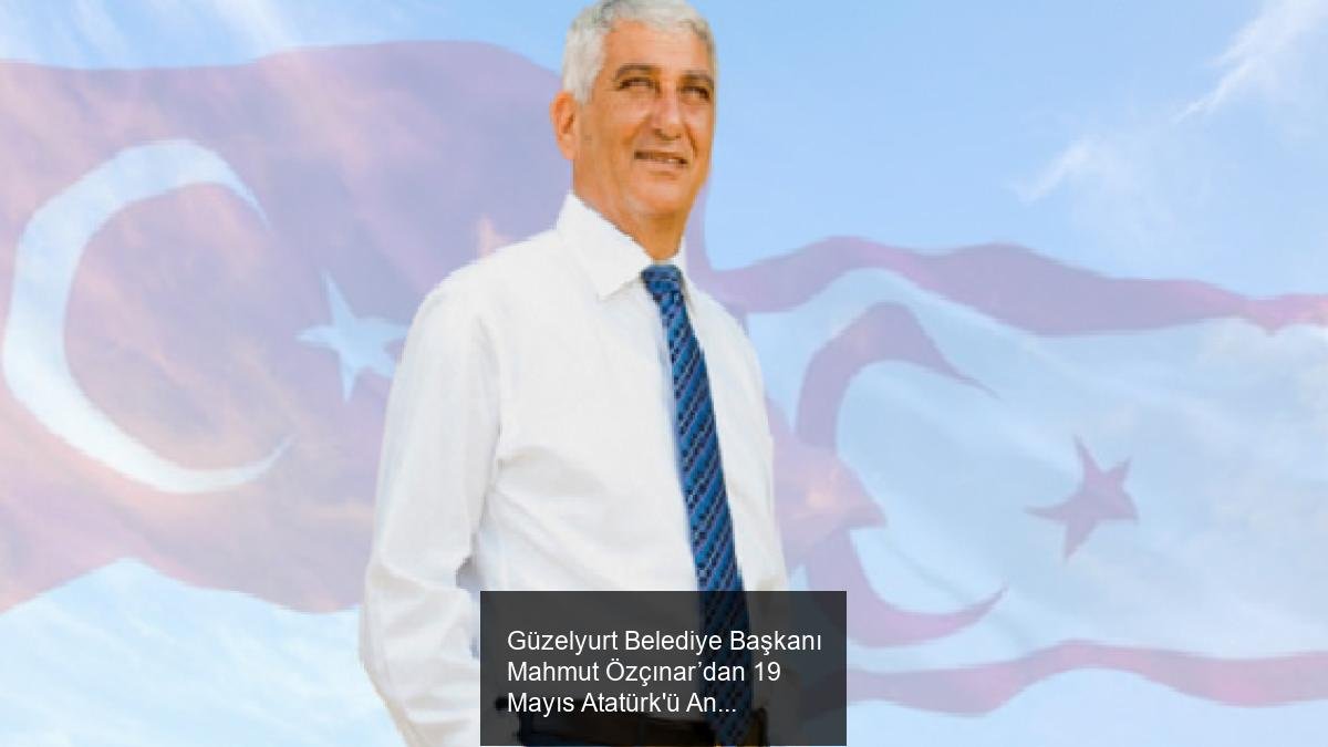 Güzelyurt Belediye Başkanı Mahmut Özçınar’dan 19 Mayıs Atatürk'ü Anma, Gençlik ve Spor Bayramı Mesajı