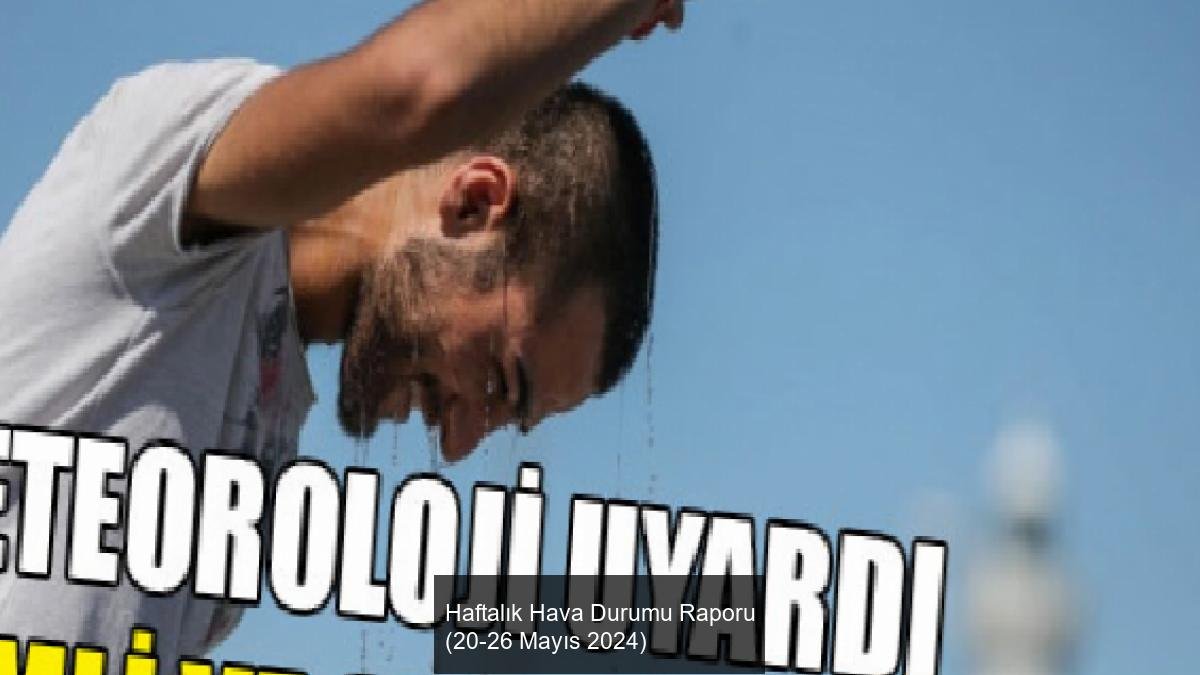 Haftalık Hava Durumu Raporu (20-26 Mayıs 2024)