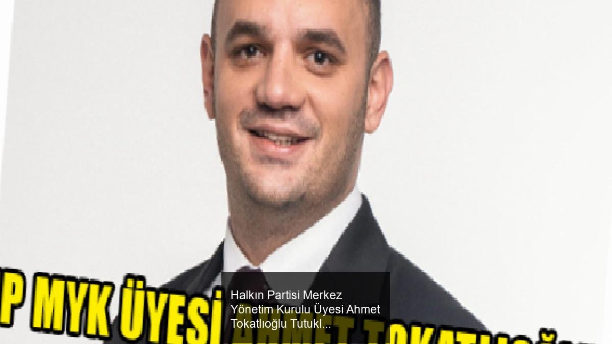 Halkın Partisi Merkez Yönetim Kurulu Üyesi Ahmet Tokatlıoğlu Tutuklandı