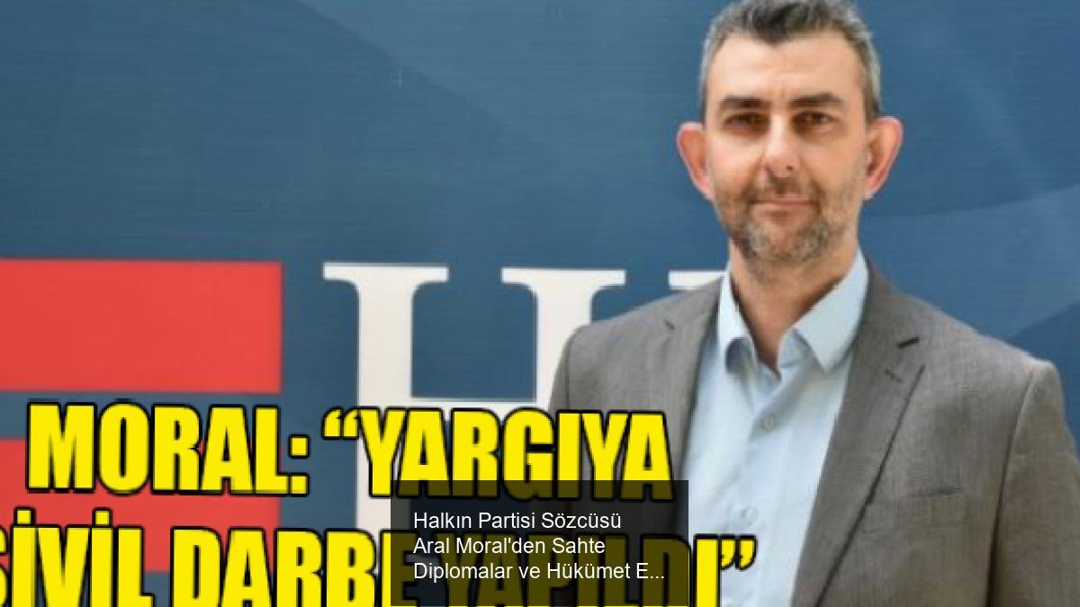 Halkın Partisi Sözcüsü Aral Moral'den Sahte Diplomalar ve Hükümet Eleştirileri