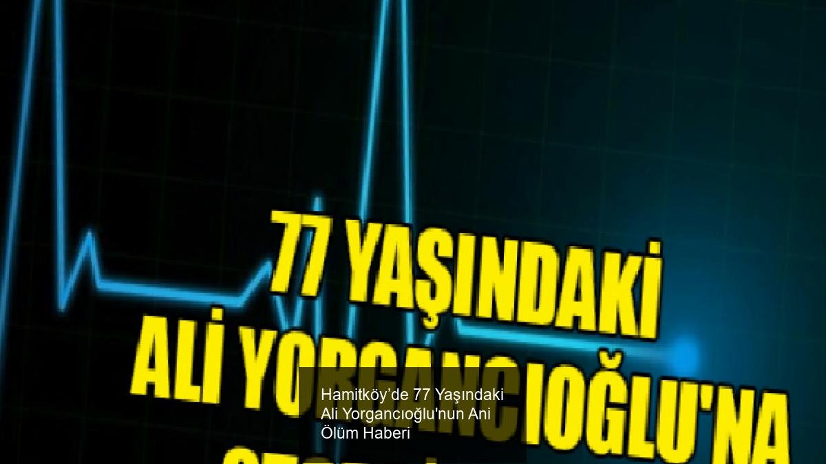 Hamitköy’de 77 Yaşındaki Ali Yorgancıoğlu'nun Ani Ölüm Haberi