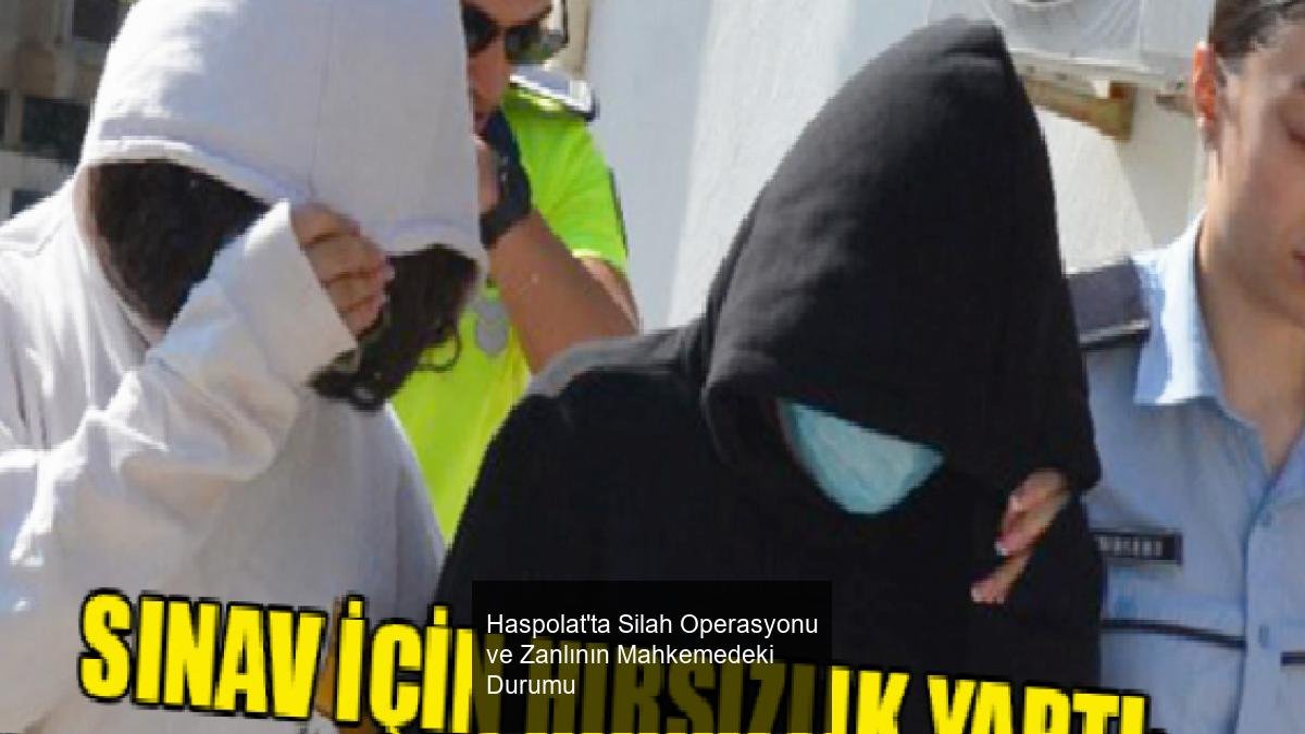 Haspolat'ta Silah Operasyonu ve Zanlının Mahkemedeki Durumu