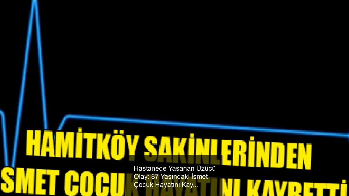 Hastanede Yaşanan Üzücü Olay: 87 Yaşındaki İsmet Çocuk Hayatını Kaybetti