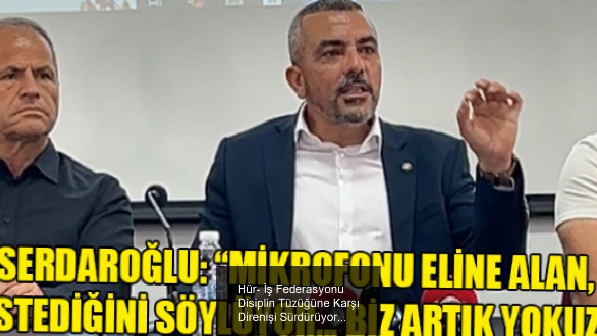 Hür- İş Federasyonu Disiplin Tüzüğüne Karşı Direnişi Sürdürüyor