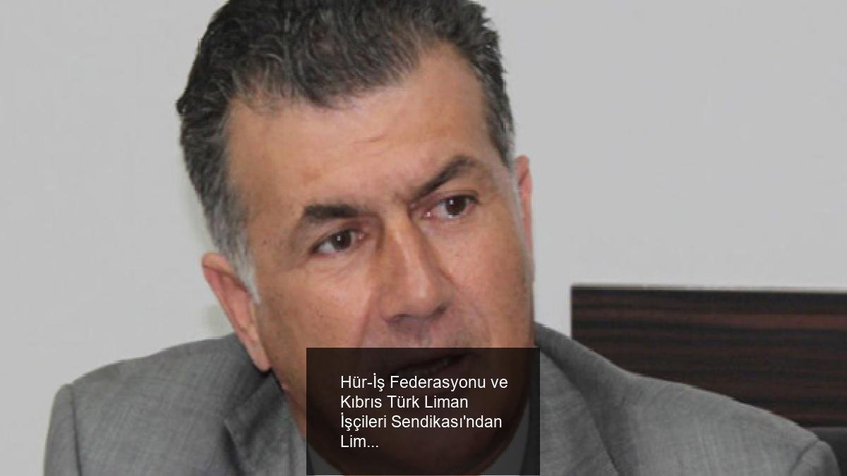 Hür-İş Federasyonu ve Kıbrıs Türk Liman İşçileri Sendikası'ndan Liman Güvenliği ve İş Kazaları Hakkında Açıklama