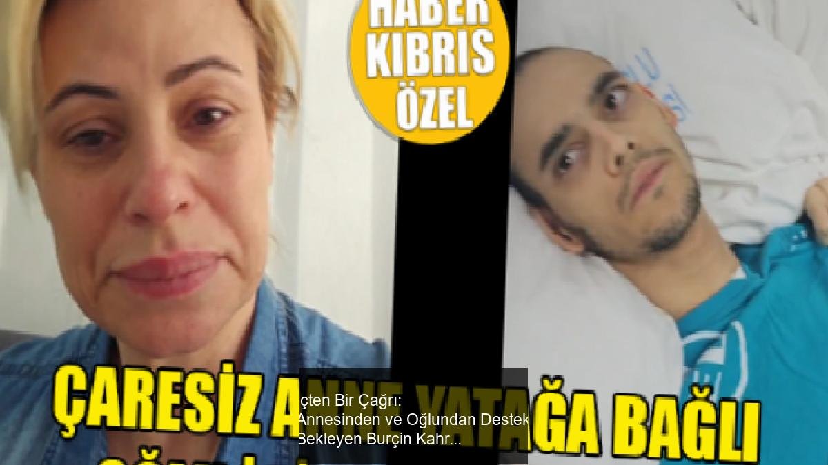 İçten Bir Çağrı: Annesinden ve Oğlundan Destek Bekleyen Burçin Kahraman