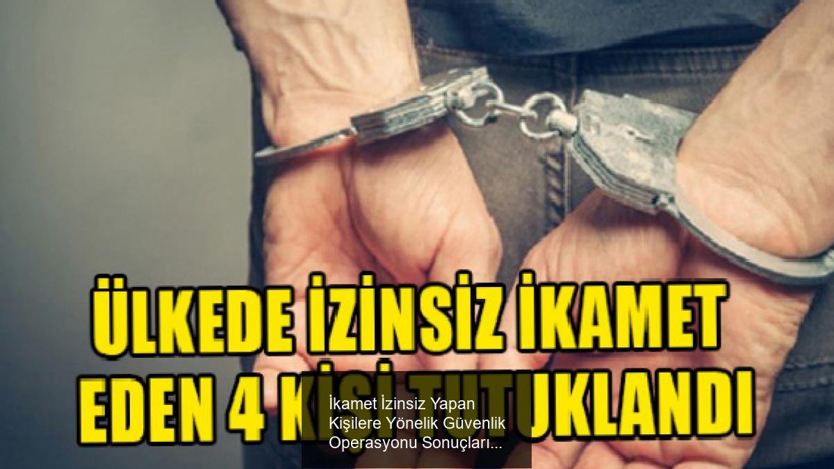 İkamet İzinsiz Yapan Kişilere Yönelik Güvenlik Operasyonu Sonuçları