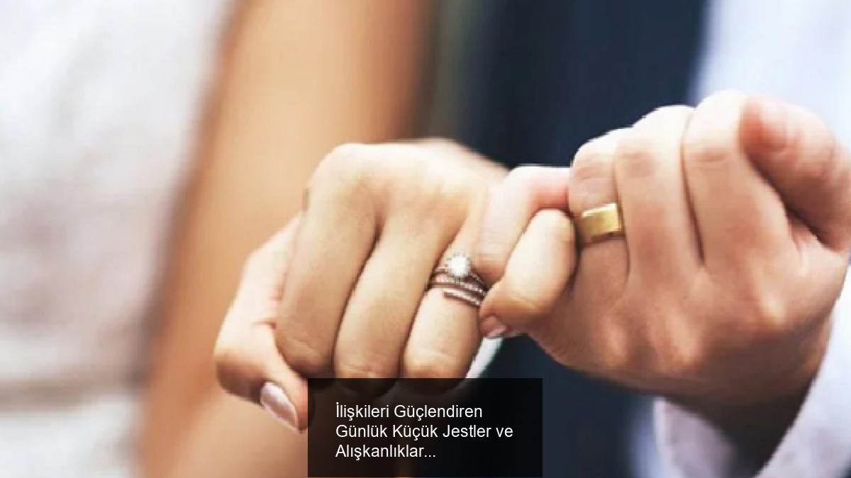 İlişkileri Güçlendiren Günlük Küçük Jestler ve Alışkanlıklar