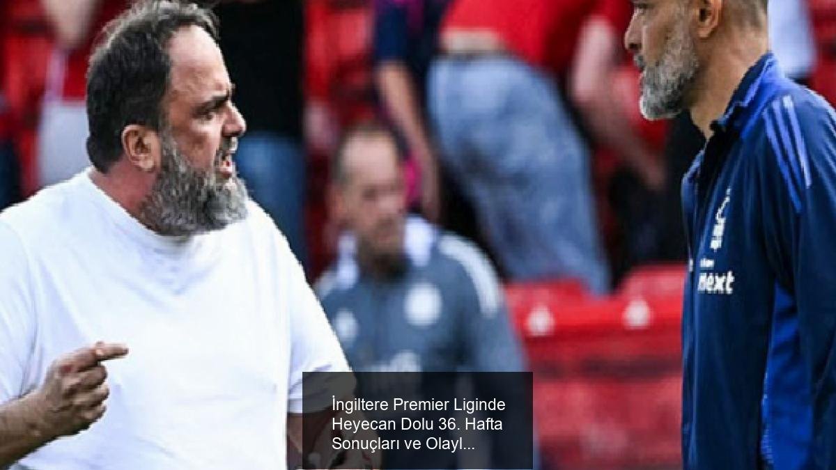 İngiltere Premier Liginde Heyecan Dolu 36. Hafta Sonuçları ve Olaylar