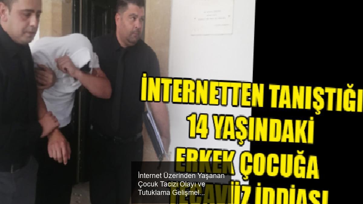 İnternet Üzerinden Yaşanan Çocuk Tacizi Olayı ve Tutuklama Gelişmeleri