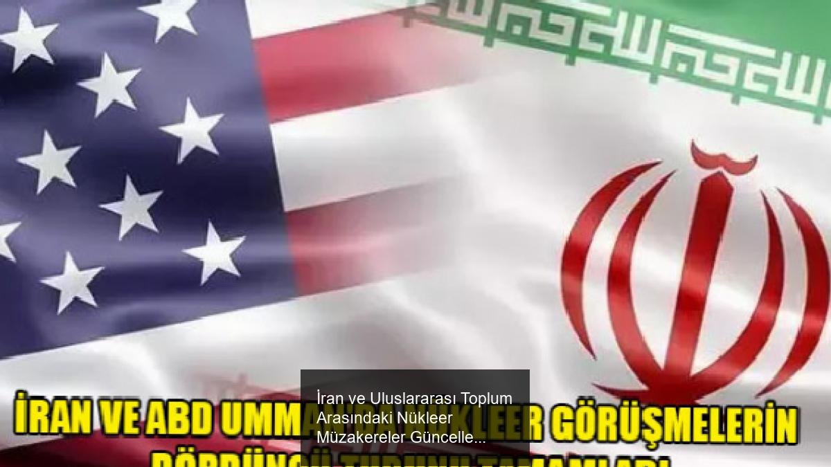 İran ve Uluslararası Toplum Arasındaki Nükleer Müzakereler Güncellendi