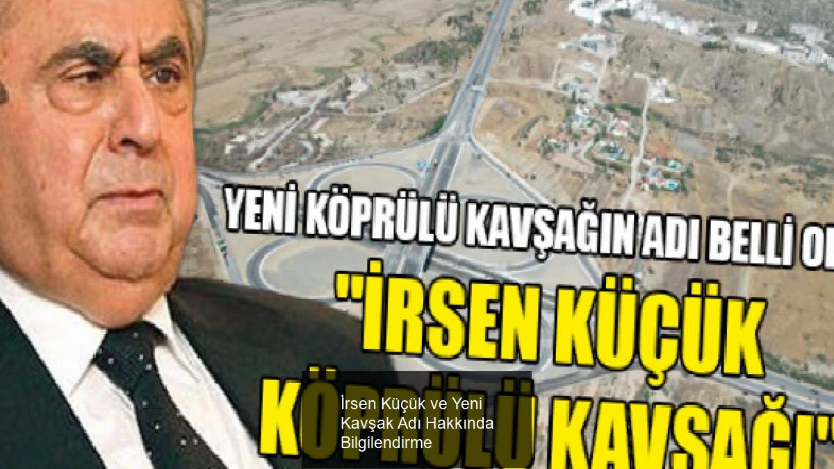 İrsen Küçük ve Yeni Kavşak Adı Hakkında Bilgilendirme