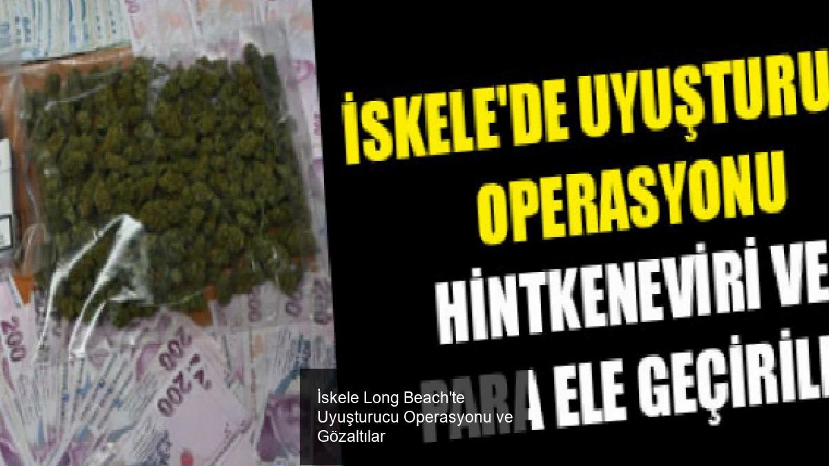 İskele Long Beach'te Uyuşturucu Operasyonu ve Gözaltılar