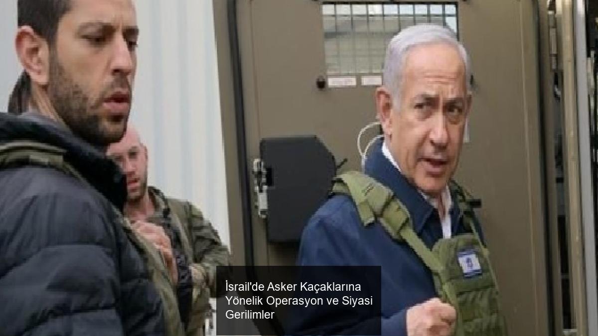 İsrail'de Asker Kaçaklarına Yönelik Operasyon ve Siyasi Gerilimler