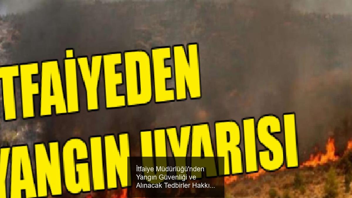 İtfaiye Müdürlüğü'nden Yangın Güvenliği ve Alınacak Tedbirler Hakkında Uyarılar