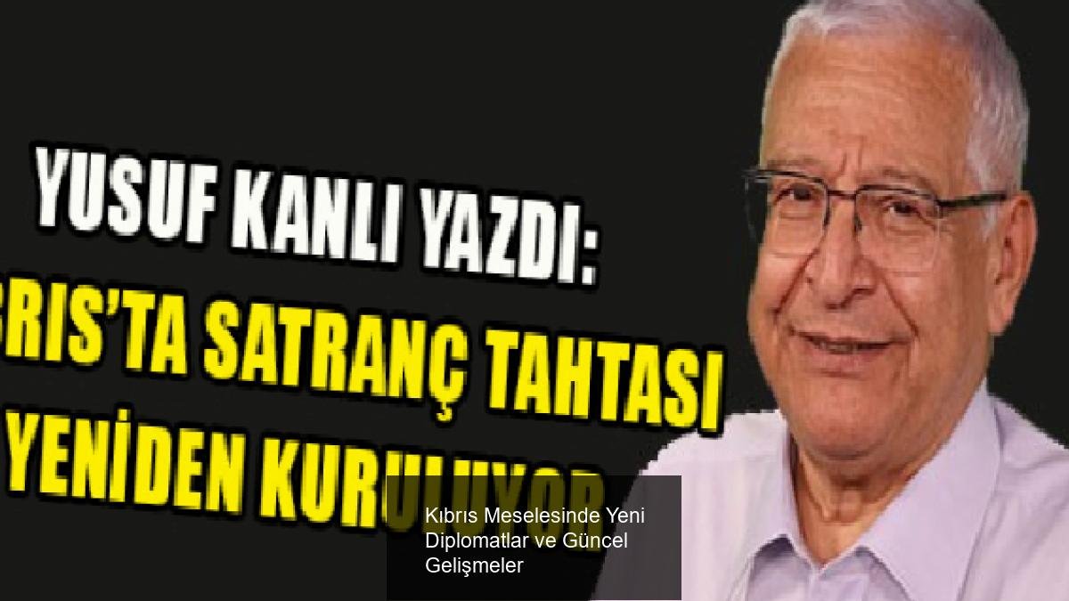 Kıbrıs Meselesinde Yeni Diplomatlar ve Güncel Gelişmeler