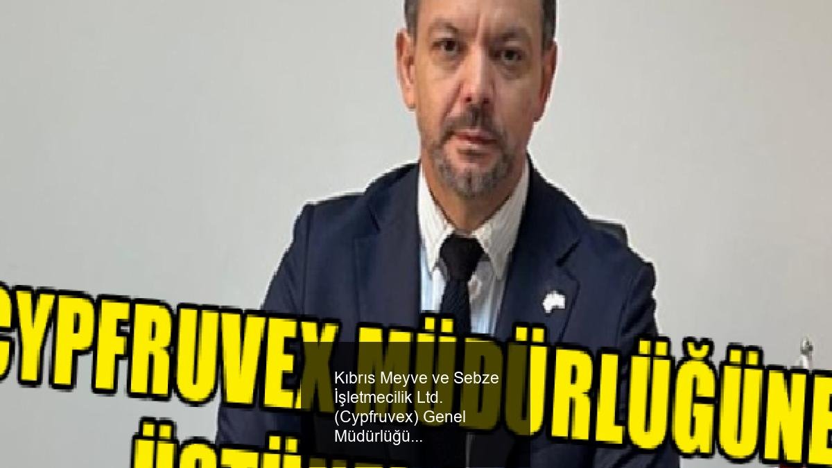 Kıbrıs Meyve ve Sebze İşletmecilik Ltd. (Cypfruvex) Genel Müdürlüğüne Mustafa Üstünel Atandı