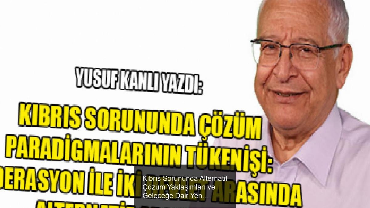 Kıbrıs Sorununda Alternatif Çözüm Yaklaşımları ve Geleceğe Dair Yeni Perspektifler
