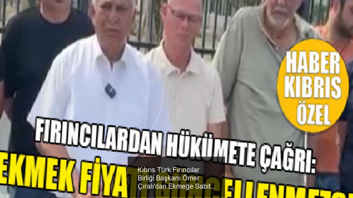 Kıbrıs Türk Fırıncılar Birliği Başkanı Ömer Çıralı'dan Ekmeğe Sabit Fiyat Politikası Hakkında Çarpıcı Açıklamalar