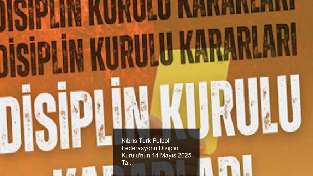 Kıbrıs Türk Futbol Federasyonu Disiplin Kurulu'nun 14 Mayıs 2025 Tarihli Kararları