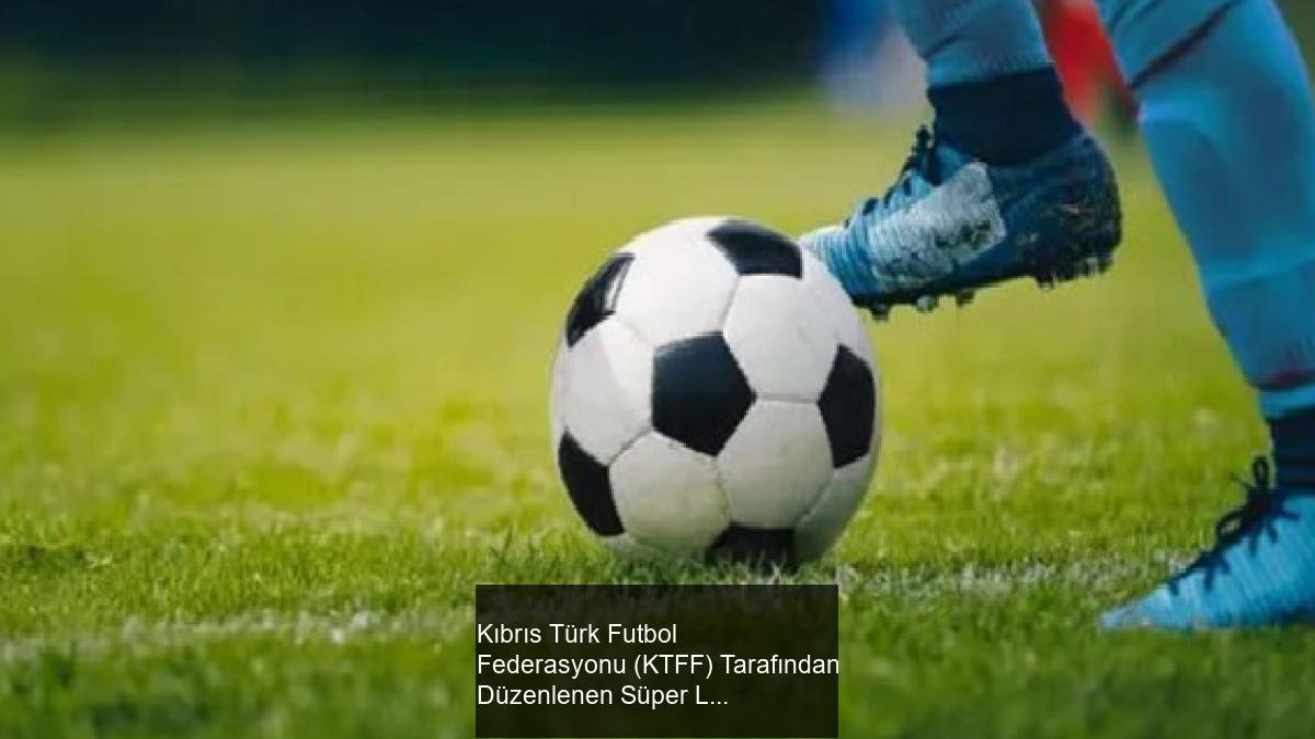 Kıbrıs Türk Futbol Federasyonu (KTFF) Tarafından Düzenlenen Süper Lig ve 1. Lig Play-Off ve Play-Out Maçlarının 1. Hafta Programı Açıklandı