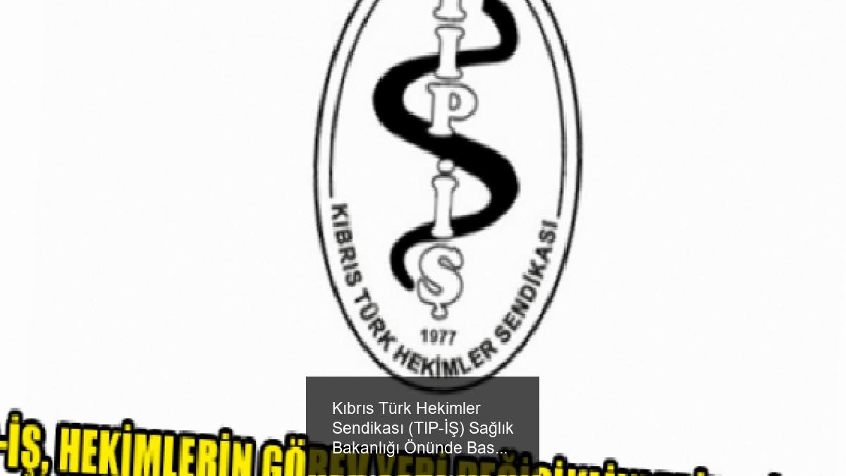 Kıbrıs Türk Hekimler Sendikası (TIP-İŞ) Sağlık Bakanlığı Önünde Basın Açıklaması Yapacak
