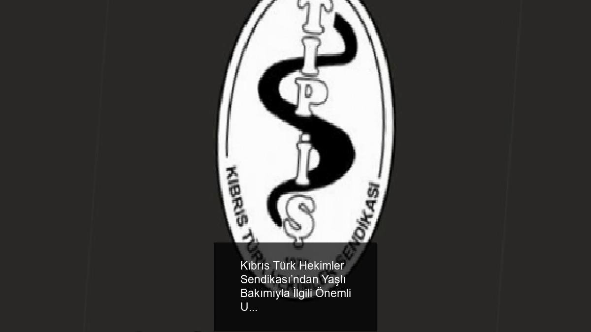 Kıbrıs Türk Hekimler Sendikası’ndan Yaşlı Bakımıyla İlgili Önemli Uyarı ve Çözüm Önerileri